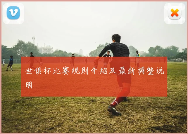 世俱杯比赛规则介绍及最新调整说明