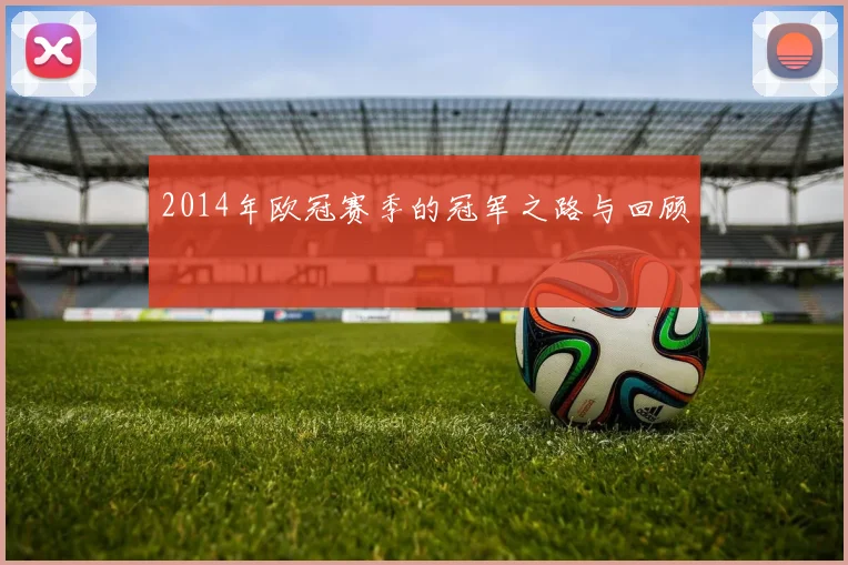 2014年欧冠赛季的冠军之路与回顾