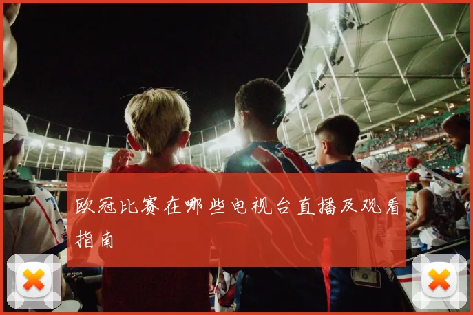 欧冠比赛在哪些电视台直播及观看指南