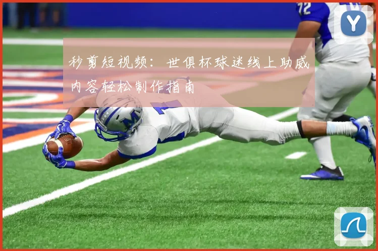 秒剪短视频：世俱杯球迷线上助威内容轻松制作指南