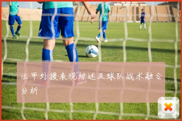 法甲外援表现综述及球队战术融合分析