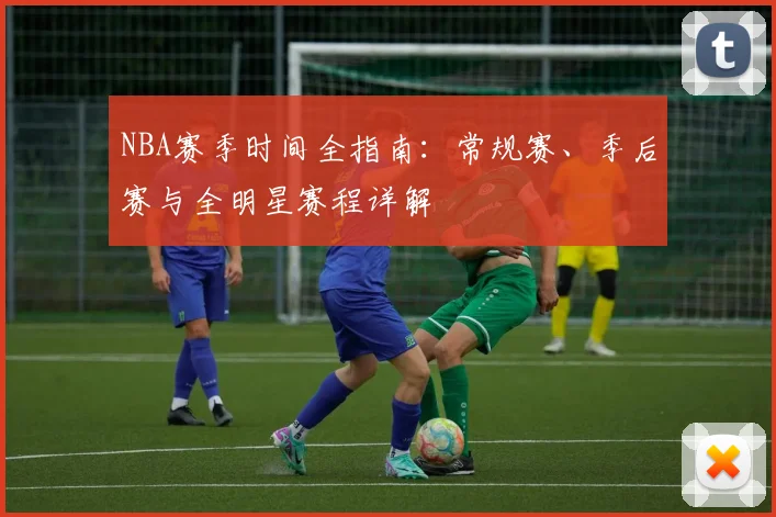 NBA赛季时间全指南：常规赛、季后赛与全明星赛程详解