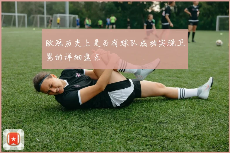 欧冠历史上是否有球队成功实现卫冕的详细盘点