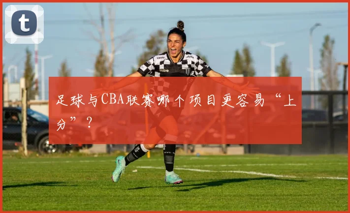 足球与CBA联赛哪个项目更容易“上分”？