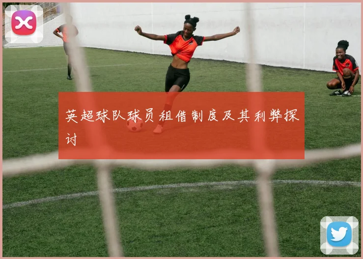 英超球队球员租借制度及其利弊探讨
