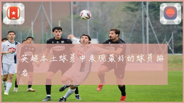 英超本土球员中表现最好的球员排名