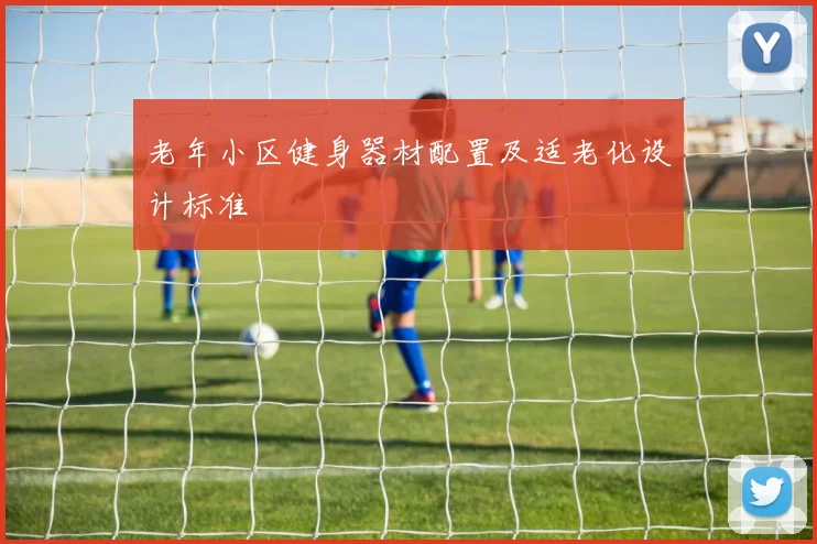老年小区健身器材配置及适老化设计标准