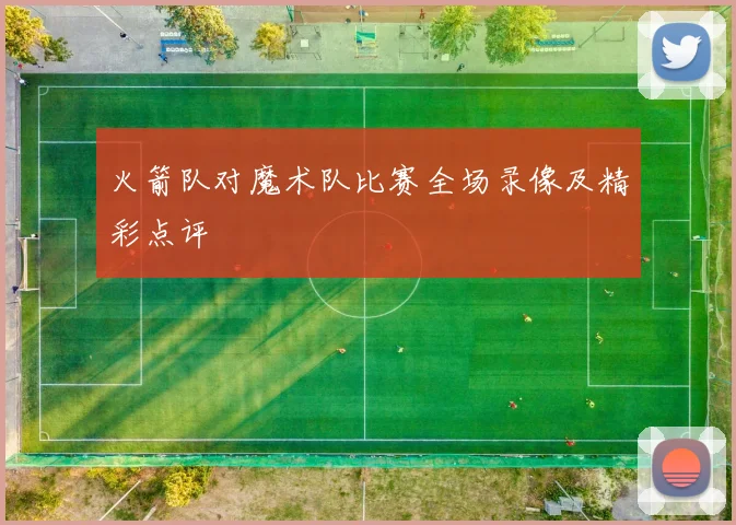 火箭队对魔术队比赛全场录像及精彩点评
