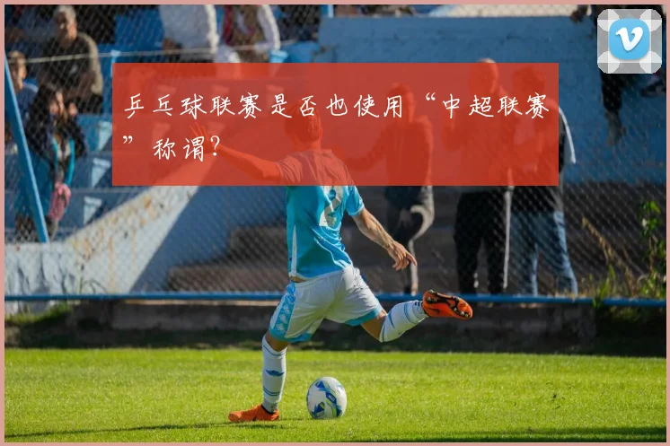 乒乓球联赛是否也使用“中超联赛”称谓？