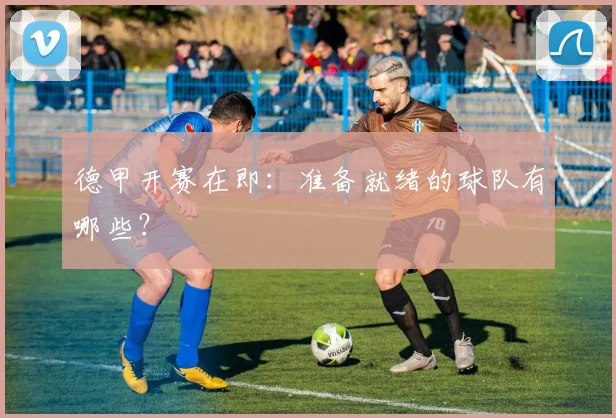 德甲开赛在即：准备就绪的球队有哪些？