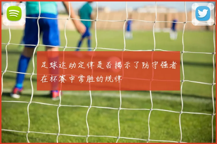 足球运动定律是否揭示了防守强者在杯赛中常胜的规律