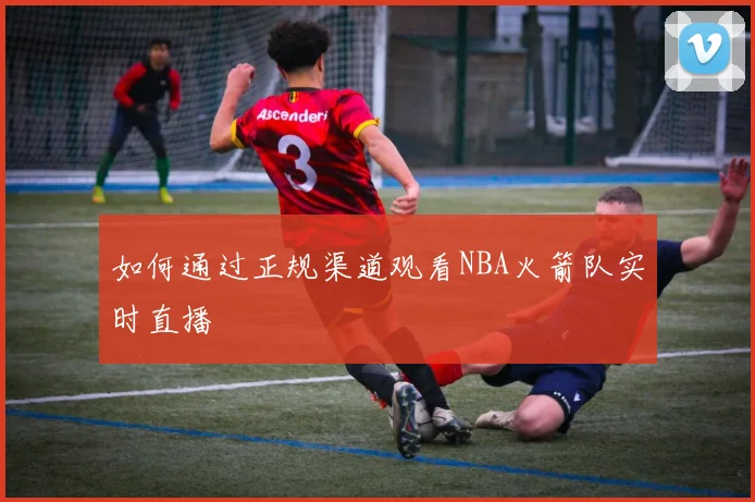 如何通过正规渠道观看NBA火箭队实时直播