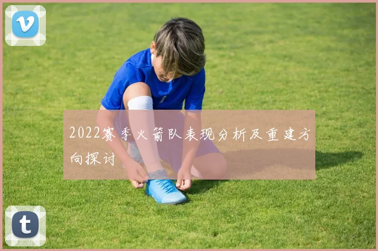2022赛季火箭队表现分析及重建方向探讨