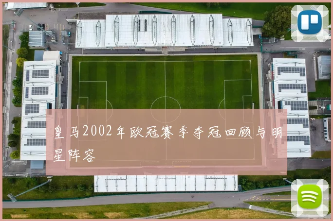 皇马2002年欧冠赛季夺冠回顾与明星阵容